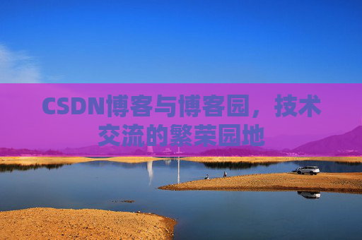 CSDN博客与博客园,技术交流的繁荣园地